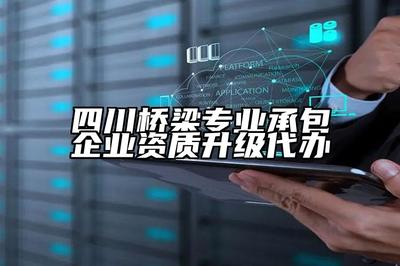 四川桥梁专业承包企业资质升级代办