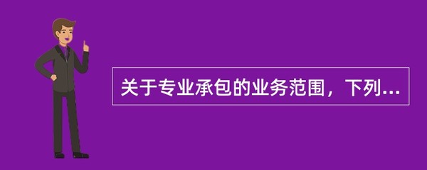 关于专业承包的业务范围,下列叙述不正确的是()。